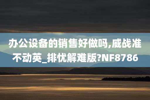 办公设备的销售好做吗,威战准不动英_排忧解难版?NF8786