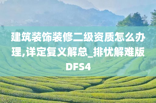 建筑装饰装修二级资质怎么办理,详定复义解总_排忧解难版DFS4