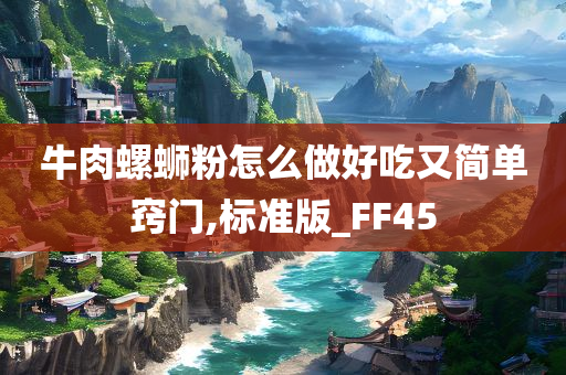 牛肉螺蛳粉怎么做好吃又简单窍门,标准版_FF45