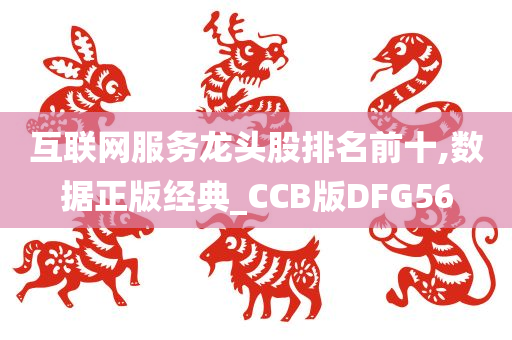 互联网服务龙头股排名前十,数据正版经典_CCB版DFG56