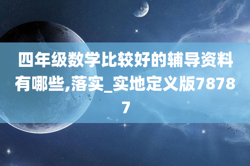 四年级数学比较好的辅导资料有哪些,落实_实地定义版78787