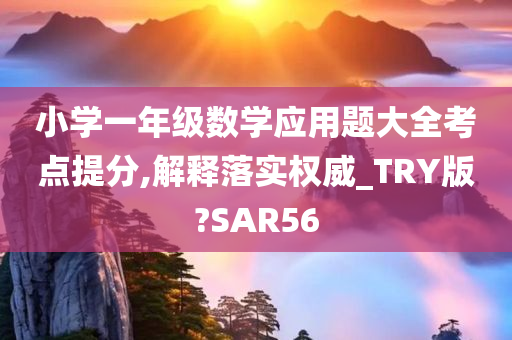 小学一年级数学应用题大全考点提分,解释落实权威_TRY版?SAR56