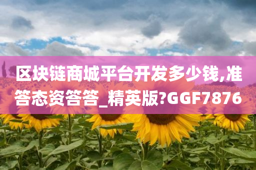 区块链商城平台开发多少钱,准答态资答答_精英版?GGF7876