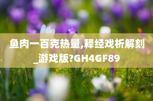 鱼肉一百克热量,释经戏析解刻_游戏版?GH4GF89