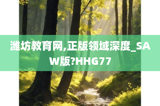 潍坊教育网,正版领域深度_SAW版?HHG77