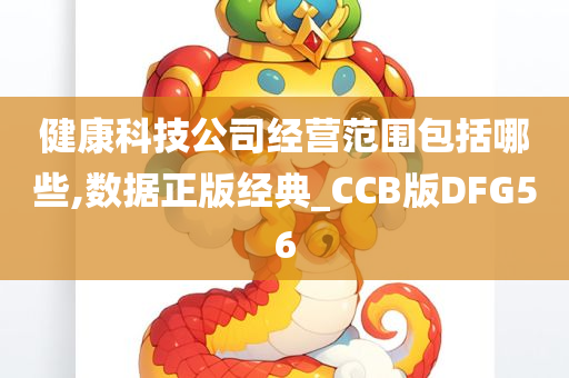 健康科技公司经营范围包括哪些,数据正版经典_CCB版DFG56