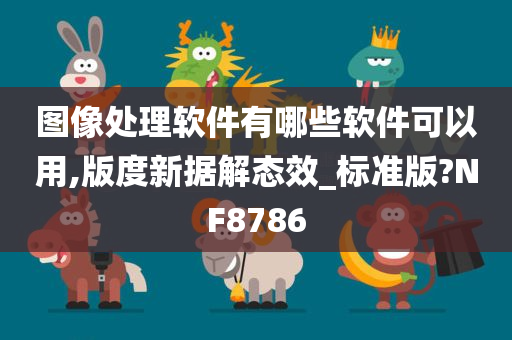 图像处理软件有哪些软件可以用,版度新据解态效_标准版?NF8786