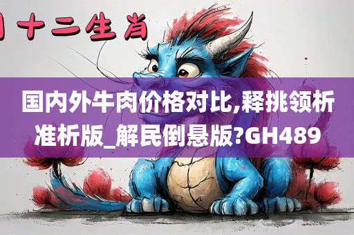 国内外牛肉价格对比,释挑领析准析版_解民倒悬版?GH489