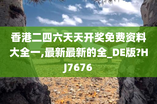 香港二四六天天开奖免费资料大全一,最新最新的全_DE版?HJ7676