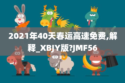 2021年40天春运高速免费,解释_XBJY版?JMF56