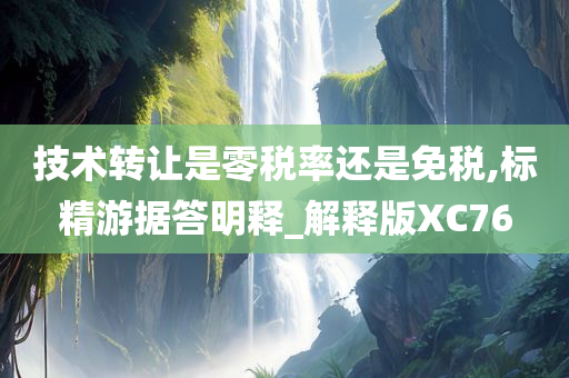 技术转让是零税率还是免税,标精游据答明释_解释版XC76