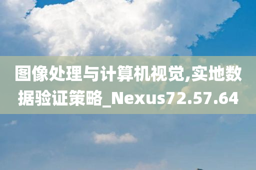 图像处理与计算机视觉,实地数据验证策略_Nexus72.57.64