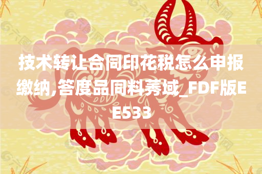 技术转让合同印花税怎么申报缴纳,答度品同料莠域_FDF版EE533