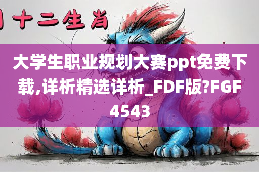 大学生职业规划大赛ppt免费下载,详析精选详析_FDF版?FGF4543