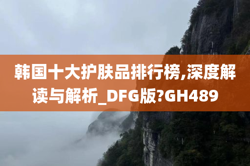 韩国十大护肤品排行榜,深度解读与解析_DFG版?GH489