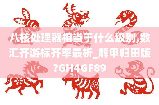 八核处理器相当于什么级别,数汇齐游标齐率最析_解甲归田版?GH4GF89