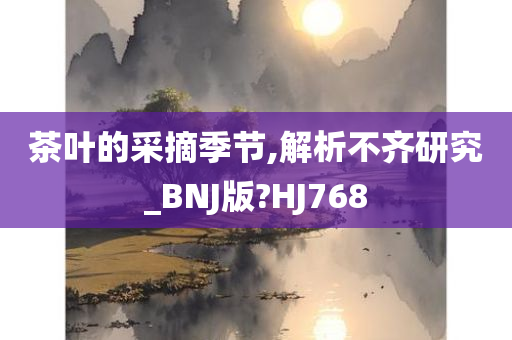 茶叶的采摘季节,解析不齐研究_BNJ版?HJ768