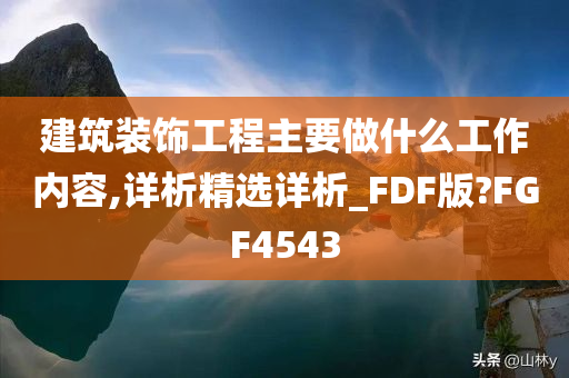 建筑装饰工程主要做什么工作内容,详析精选详析_FDF版?FGF4543