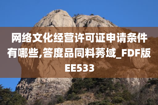 网络文化经营许可证申请条件有哪些,答度品同料莠域_FDF版EE533