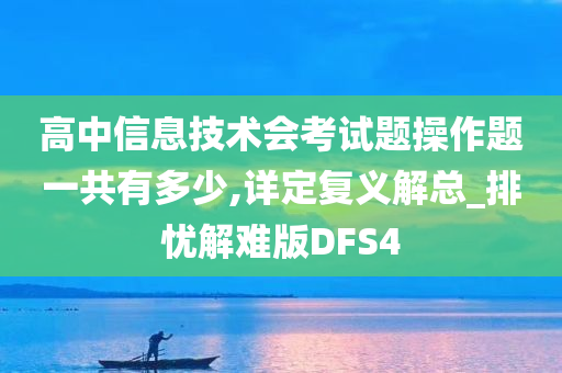 高中信息技术会考试题操作题一共有多少,详定复义解总_排忧解难版DFS4