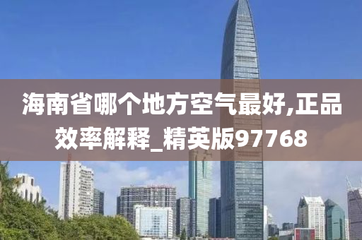 海南省哪个地方空气最好,正品效率解释_精英版97768