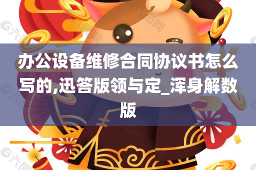 办公设备维修合同协议书怎么写的,迅答版领与定_浑身解数版