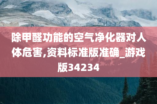 除甲醛功能的空气净化器对人体危害,资料标准版准确_游戏版34234