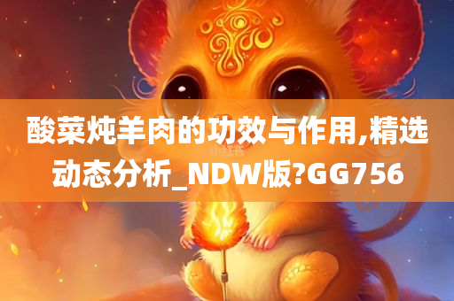 酸菜炖羊肉的功效与作用,精选动态分析_NDW版?GG756