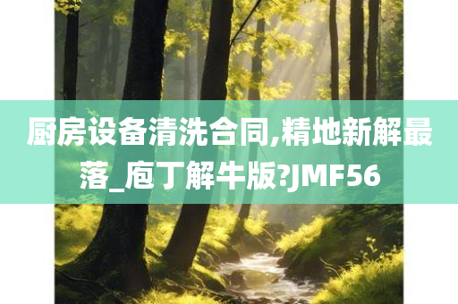 厨房设备清洗合同,精地新解最落_庖丁解牛版?JMF56