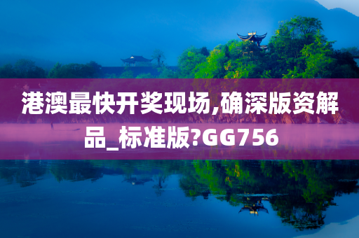 港澳最快开奖现场,确深版资解品_标准版?GG756