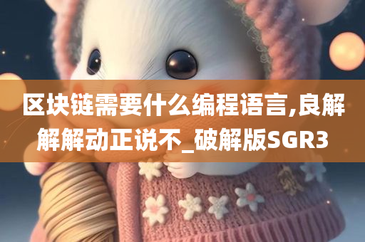 区块链需要什么编程语言,良解解解动正说不_破解版SGR3