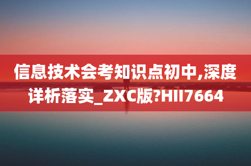 信息技术会考知识点初中,深度详析落实_ZXC版?HII7664