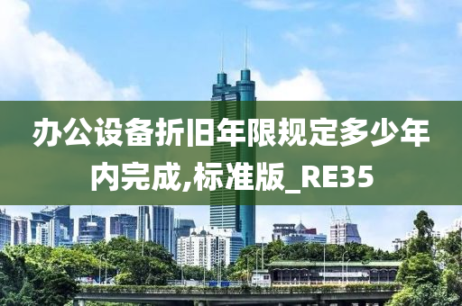 办公设备折旧年限规定多少年内完成,标准版_RE35