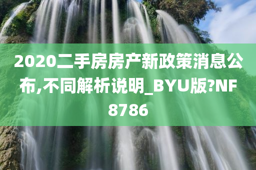 2020二手房房产新政策消息公布,不同解析说明_BYU版?NF8786