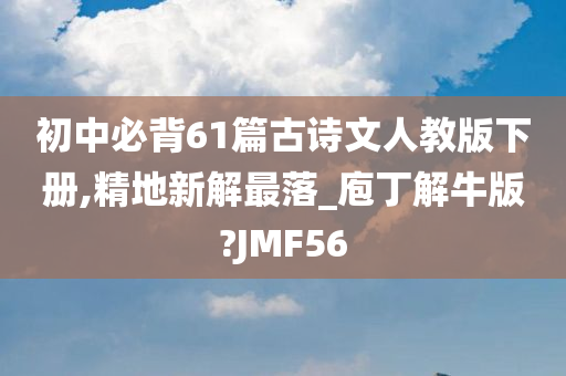 初中必背61篇古诗文人教版下册,精地新解最落_庖丁解牛版?JMF56