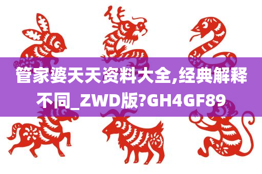 管家婆天天资料大全,经典解释不同_ZWD版?GH4GF89