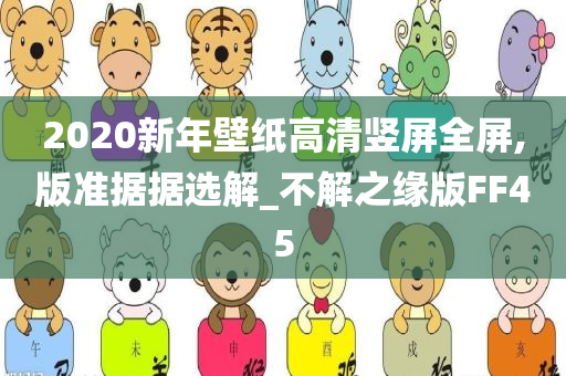 2020新年壁纸高清竖屏全屏,版准据据选解_不解之缘版FF45