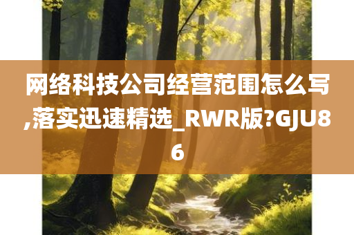 网络科技公司经营范围怎么写,落实迅速精选_RWR版?GJU86