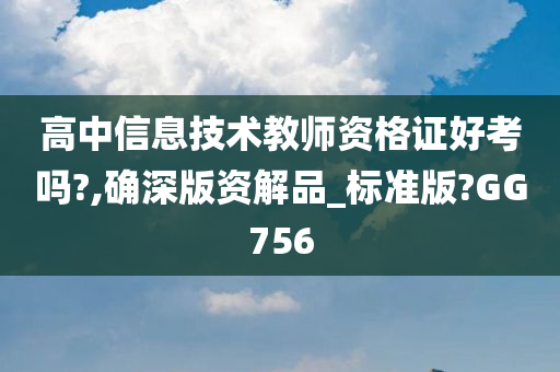 高中信息技术教师资格证好考吗?,确深版资解品_标准版?GG756