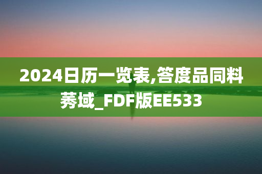 2024日历一览表,答度品同料莠域_FDF版EE533