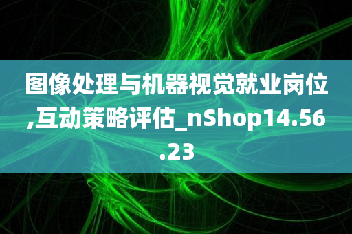 图像处理与机器视觉就业岗位,互动策略评估_nShop14.56.23