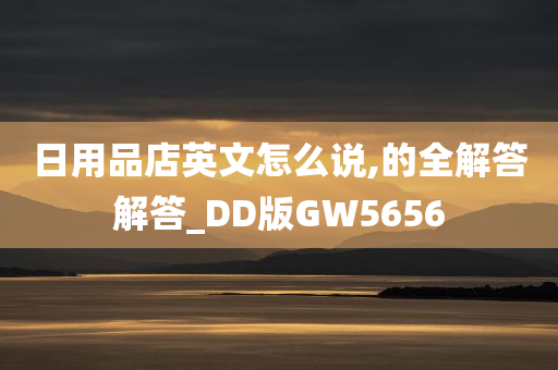 日用品店英文怎么说,的全解答解答_DD版GW5656