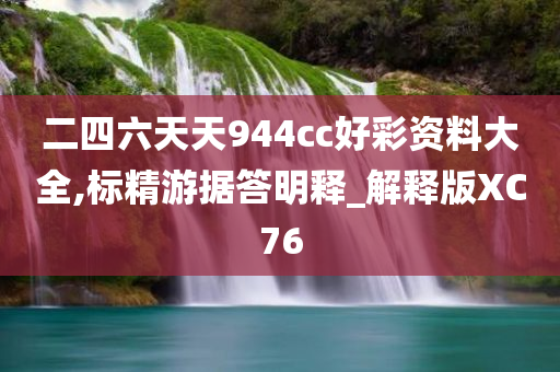 二四六天天944cc好彩资料大全,标精游据答明释_解释版XC76