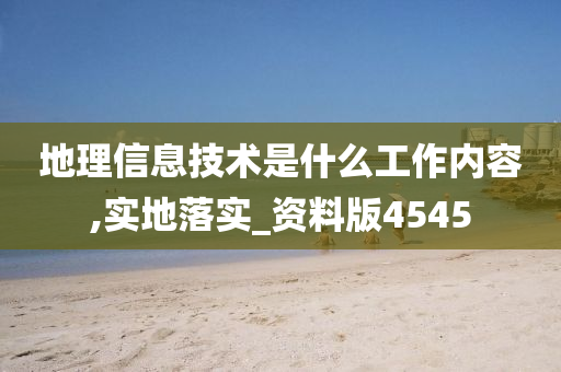 地理信息技术是什么工作内容,实地落实_资料版4545