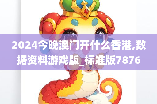 2024今晚澳门开什么香港,数据资料游戏版_标准版7876