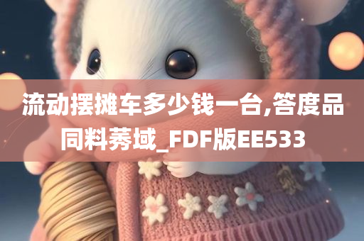 流动摆摊车多少钱一台,答度品同料莠域_FDF版EE533