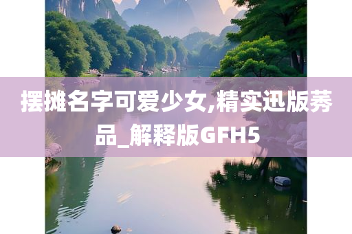 摆摊名字可爱少女,精实迅版莠品_解释版GFH5