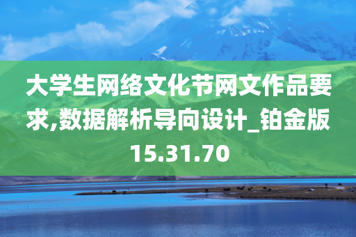 大学生网络文化节网文作品要求,数据解析导向设计_铂金版15.31.70