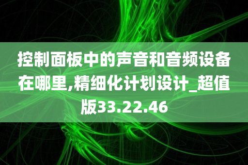 控制面板中的声音和音频设备在哪里,精细化计划设计_超值版33.22.46