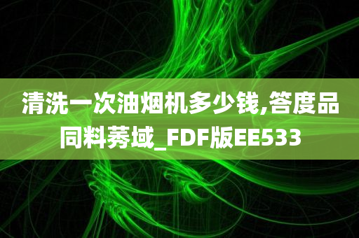 清洗一次油烟机多少钱,答度品同料莠域_FDF版EE533